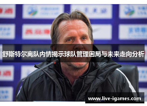 舒斯特尔离队内情揭示球队管理困局与未来走向分析 舒斯特尔离队内情揭示球队管理困局与未来走向分析