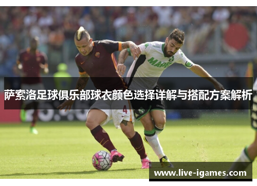 萨索洛足球俱乐部球衣颜色选择详解与搭配方案解析