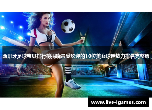 西班牙足球宝贝排行榜揭晓最受欢迎的10位美女球迷热力排名完整版
