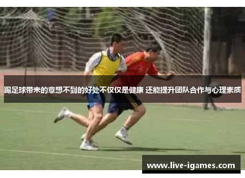 踢足球带来的意想不到的好处不仅仅是健康 还能提升团队合作与心理素质