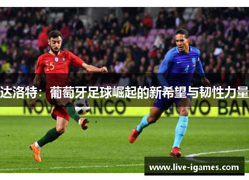 达洛特：葡萄牙足球崛起的新希望与韧性力量