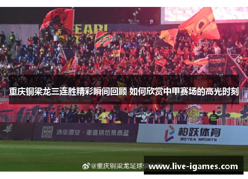 重庆铜梁龙三连胜精彩瞬间回顾 如何欣赏中甲赛场的高光时刻