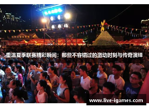 重温夏季联赛精彩瞬间：那些不容错过的激动时刻与传奇演绎