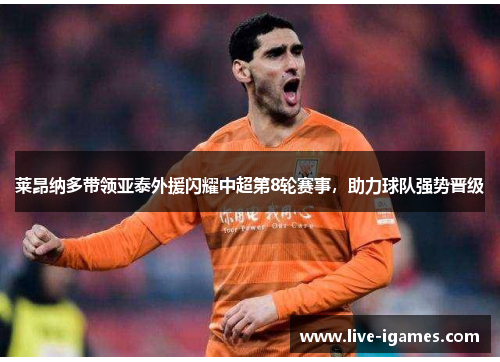 莱昂纳多带领亚泰外援闪耀中超第8轮赛事，助力球队强势晋级
