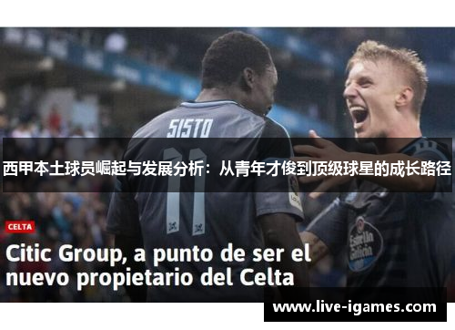 西甲本土球员崛起与发展分析：从青年才俊到顶级球星的成长路径