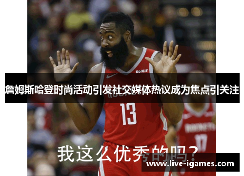 詹姆斯哈登时尚活动引发社交媒体热议成为焦点引关注