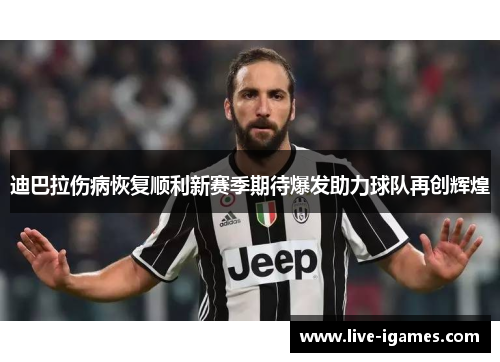 迪巴拉伤病恢复顺利新赛季期待爆发助力球队再创辉煌