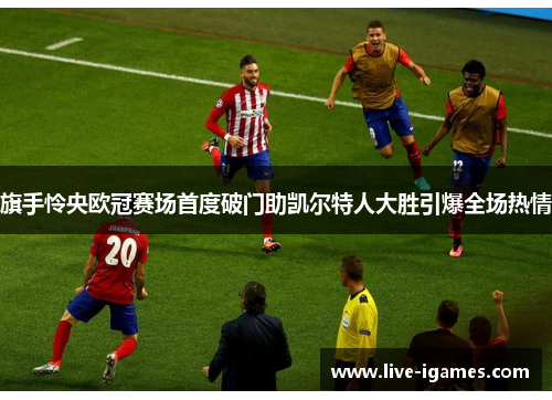 旗手怜央欧冠赛场首度破门助凯尔特人大胜引爆全场热情 旗手怜央欧冠赛场首度破门助凯尔特人大胜引爆全场热情