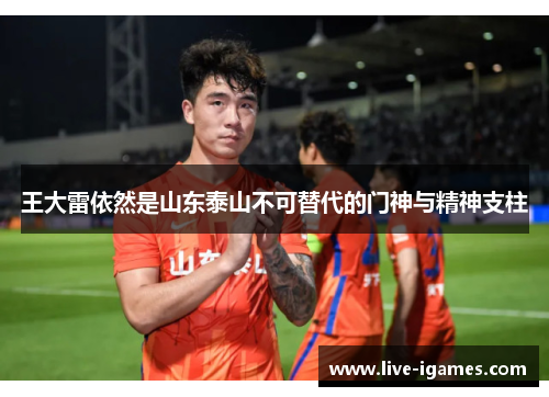 王大雷依然是山东泰山不可替代的门神与精神支柱 王大雷依然是山东泰山不可替代的门神与精神支柱