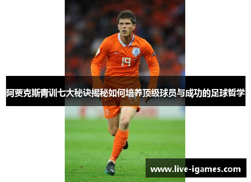 阿贾克斯青训七大秘诀揭秘如何培养顶级球员与成功的足球哲学
