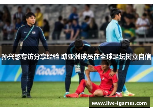 孙兴慜专访分享经验 助亚洲球员在全球足坛树立自信